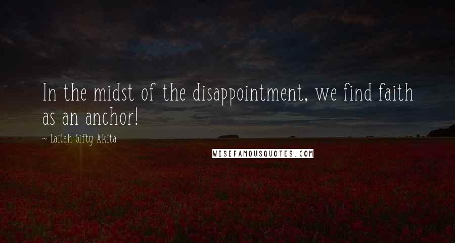 Lailah Gifty Akita Quotes: In the midst of the disappointment, we find faith as an anchor!
