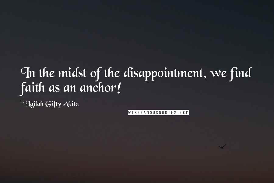 Lailah Gifty Akita Quotes: In the midst of the disappointment, we find faith as an anchor!