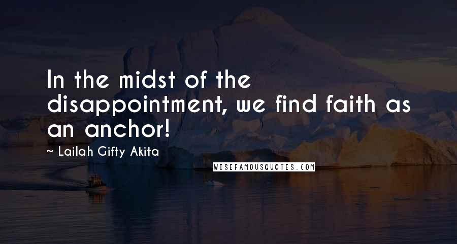 Lailah Gifty Akita Quotes: In the midst of the disappointment, we find faith as an anchor!