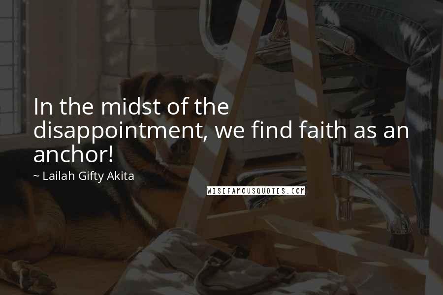Lailah Gifty Akita Quotes: In the midst of the disappointment, we find faith as an anchor!