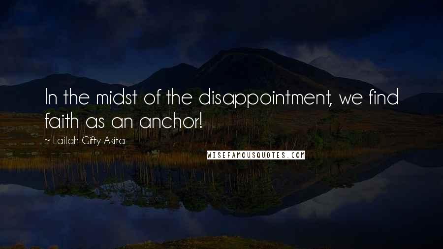 Lailah Gifty Akita Quotes: In the midst of the disappointment, we find faith as an anchor!