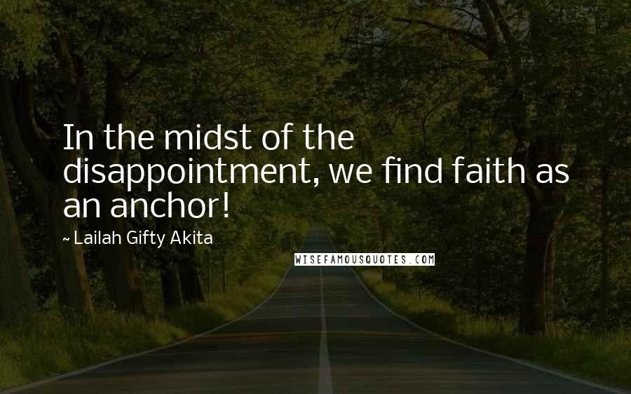 Lailah Gifty Akita Quotes: In the midst of the disappointment, we find faith as an anchor!