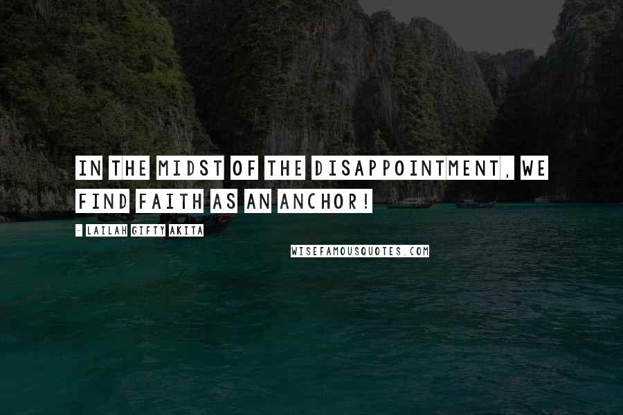 Lailah Gifty Akita Quotes: In the midst of the disappointment, we find faith as an anchor!