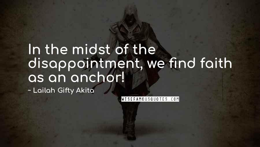 Lailah Gifty Akita Quotes: In the midst of the disappointment, we find faith as an anchor!