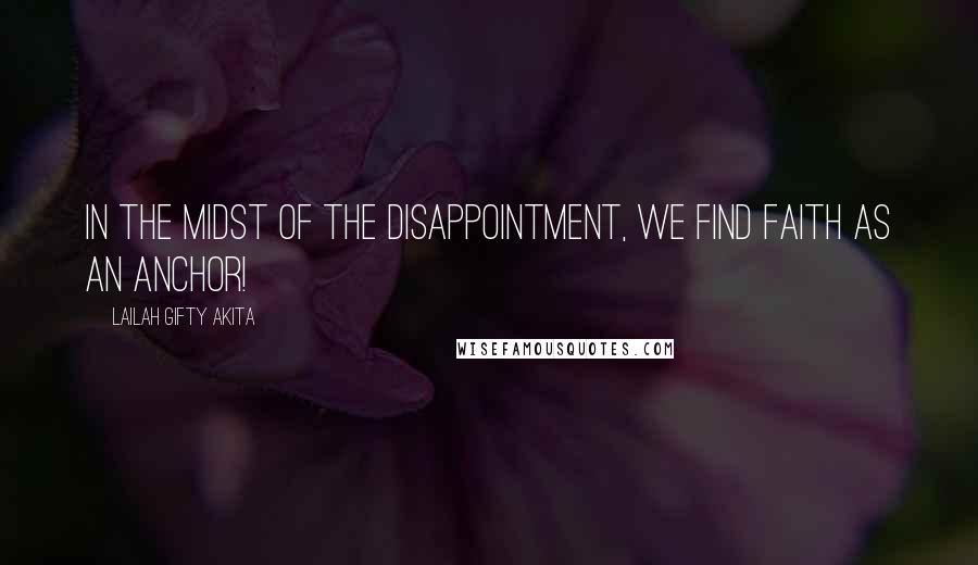 Lailah Gifty Akita Quotes: In the midst of the disappointment, we find faith as an anchor!