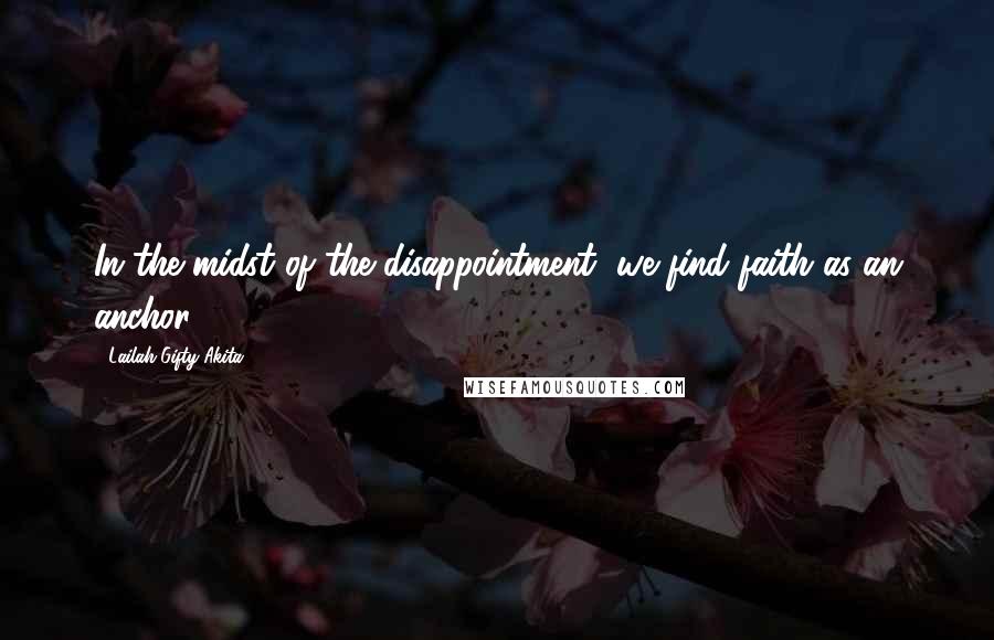 Lailah Gifty Akita Quotes: In the midst of the disappointment, we find faith as an anchor!
