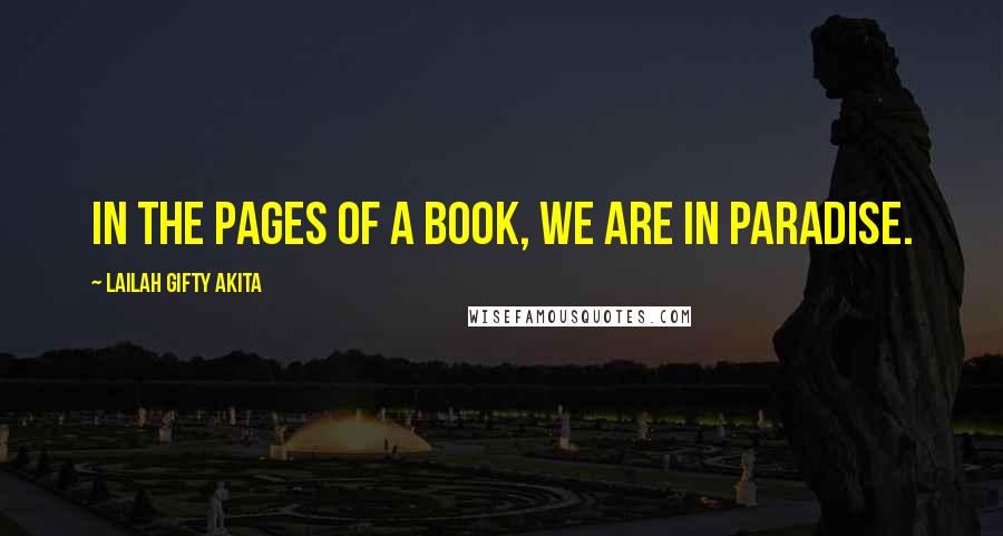 Lailah Gifty Akita Quotes: In the pages of a book, we are in paradise.