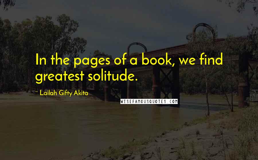 Lailah Gifty Akita Quotes: In the pages of a book, we find greatest solitude.