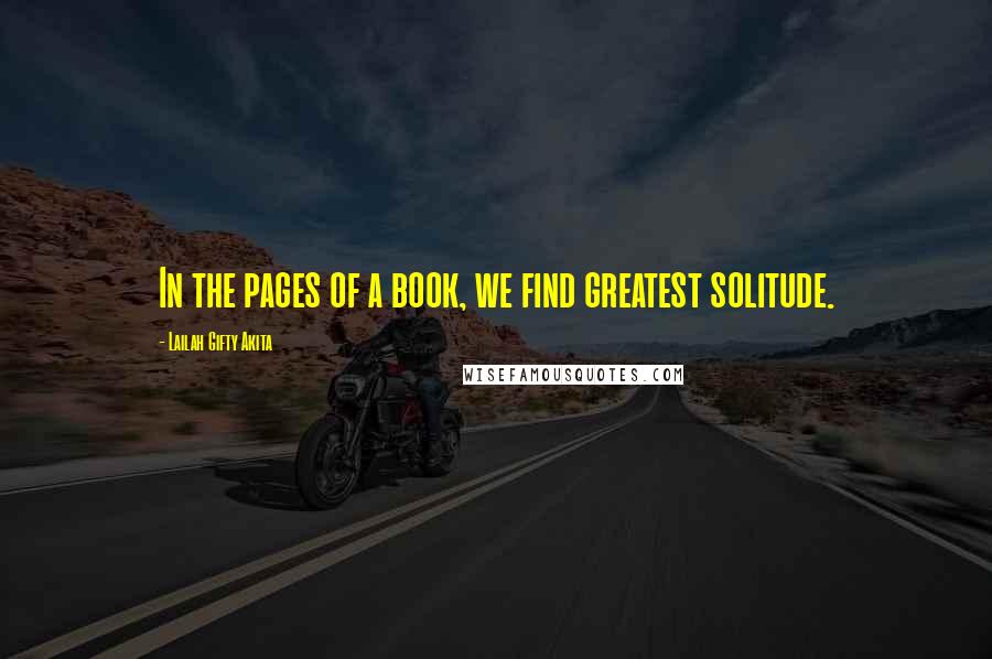 Lailah Gifty Akita Quotes: In the pages of a book, we find greatest solitude.