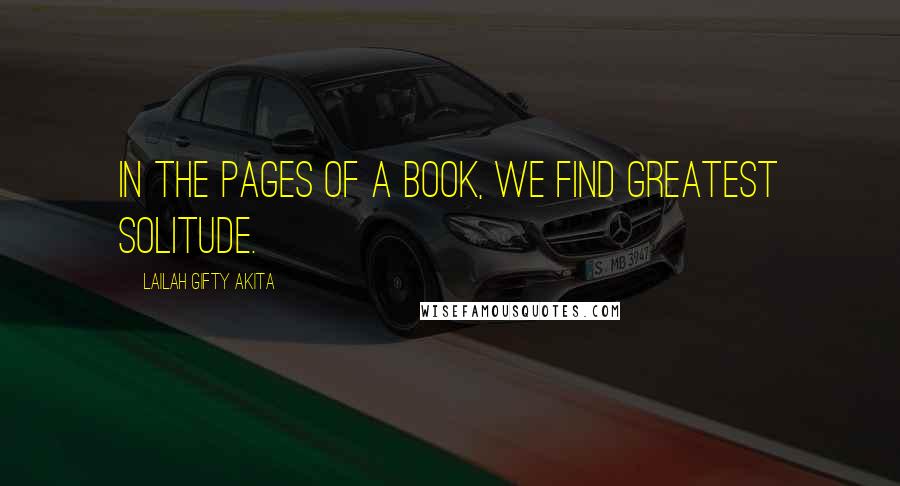 Lailah Gifty Akita Quotes: In the pages of a book, we find greatest solitude.