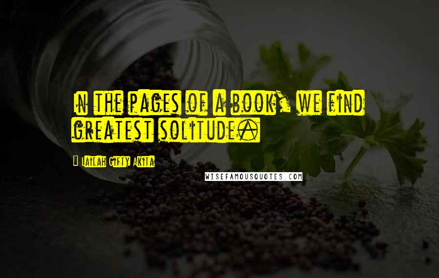 Lailah Gifty Akita Quotes: In the pages of a book, we find greatest solitude.