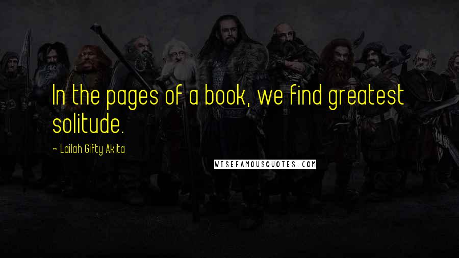 Lailah Gifty Akita Quotes: In the pages of a book, we find greatest solitude.