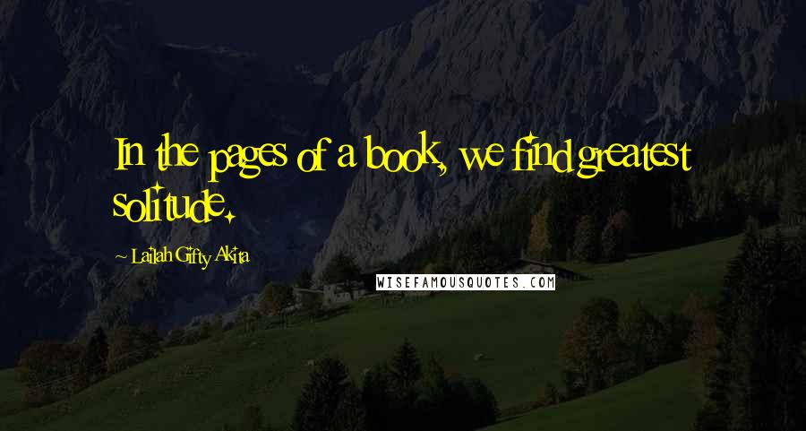 Lailah Gifty Akita Quotes: In the pages of a book, we find greatest solitude.