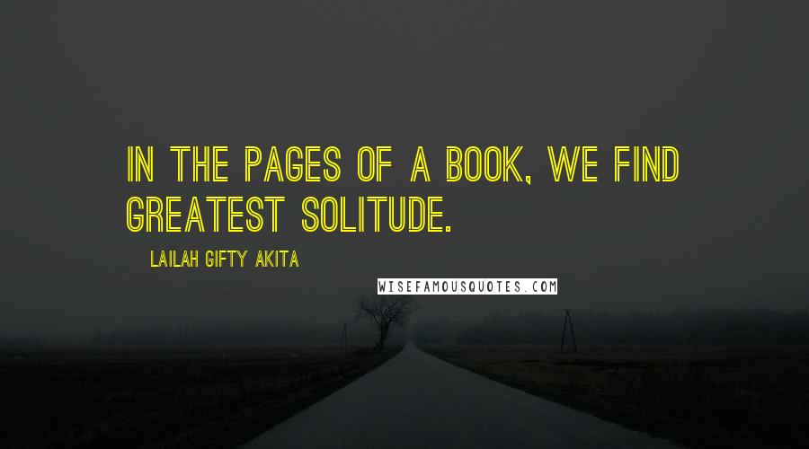 Lailah Gifty Akita Quotes: In the pages of a book, we find greatest solitude.