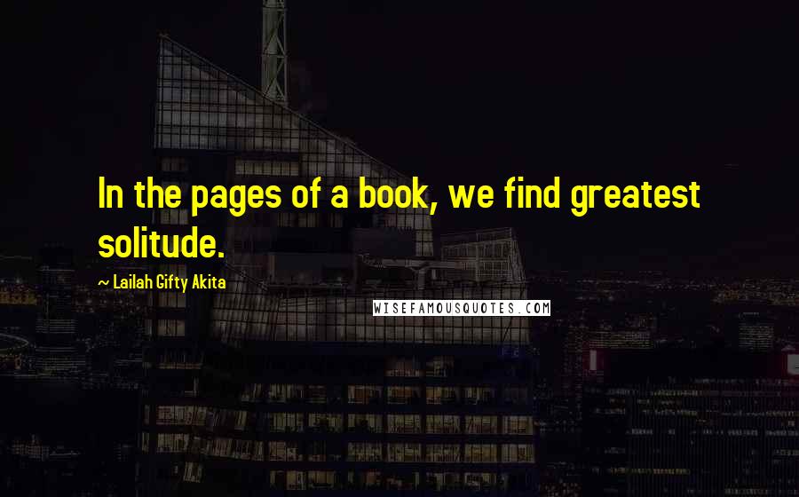 Lailah Gifty Akita Quotes: In the pages of a book, we find greatest solitude.