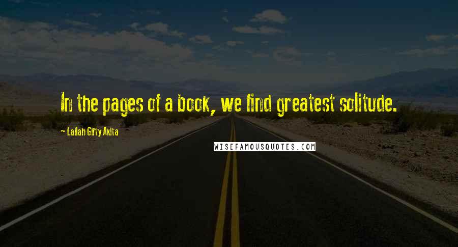 Lailah Gifty Akita Quotes: In the pages of a book, we find greatest solitude.