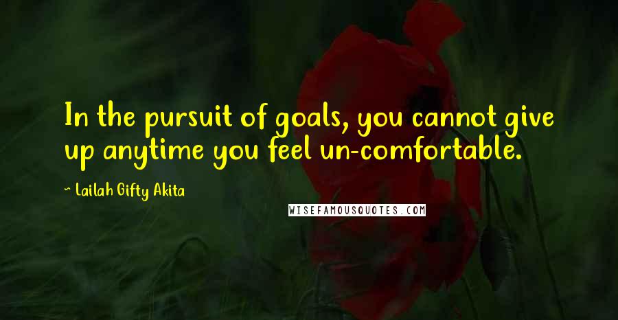 Lailah Gifty Akita Quotes: In the pursuit of goals, you cannot give up anytime you feel un-comfortable.