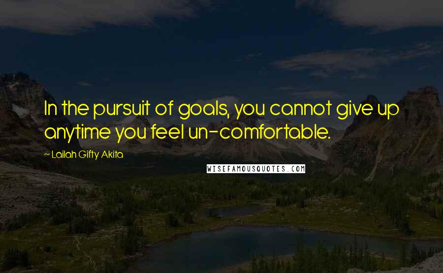 Lailah Gifty Akita Quotes: In the pursuit of goals, you cannot give up anytime you feel un-comfortable.