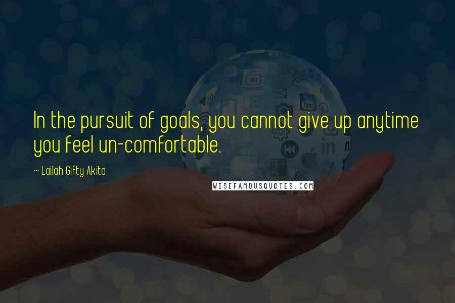 Lailah Gifty Akita Quotes: In the pursuit of goals, you cannot give up anytime you feel un-comfortable.