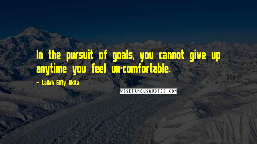 Lailah Gifty Akita Quotes: In the pursuit of goals, you cannot give up anytime you feel un-comfortable.