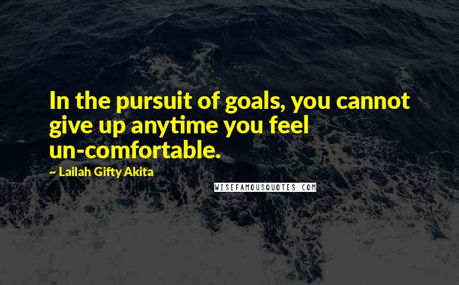 Lailah Gifty Akita Quotes: In the pursuit of goals, you cannot give up anytime you feel un-comfortable.