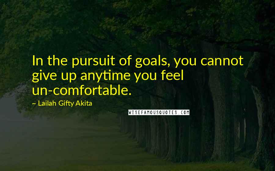 Lailah Gifty Akita Quotes: In the pursuit of goals, you cannot give up anytime you feel un-comfortable.