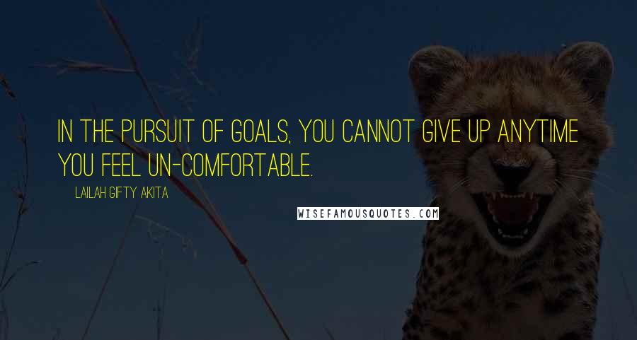 Lailah Gifty Akita Quotes: In the pursuit of goals, you cannot give up anytime you feel un-comfortable.