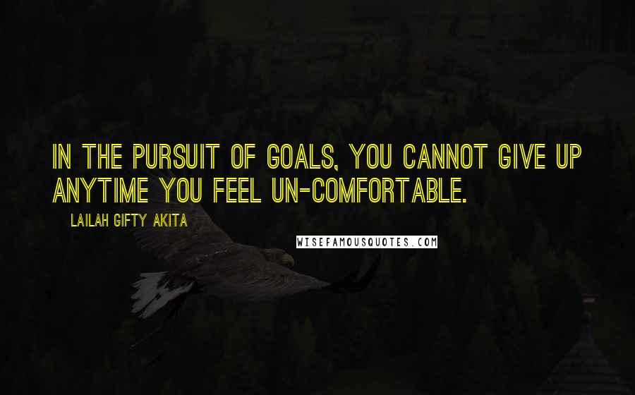 Lailah Gifty Akita Quotes: In the pursuit of goals, you cannot give up anytime you feel un-comfortable.