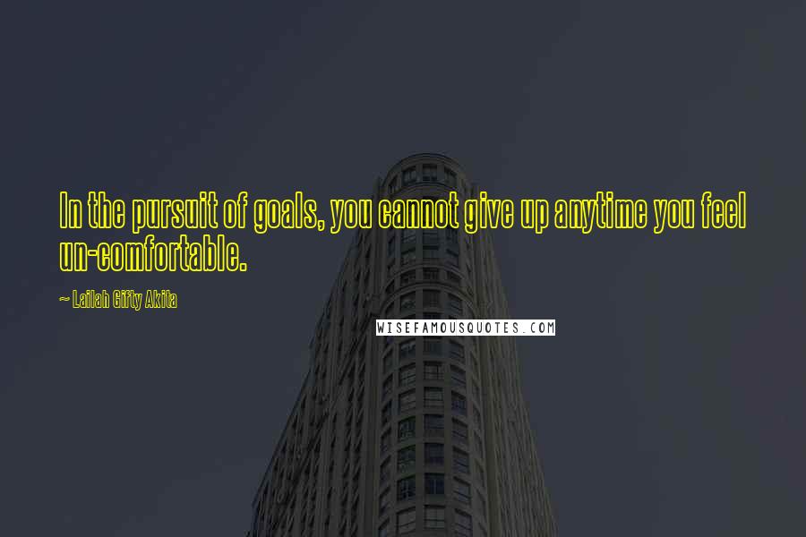 Lailah Gifty Akita Quotes: In the pursuit of goals, you cannot give up anytime you feel un-comfortable.