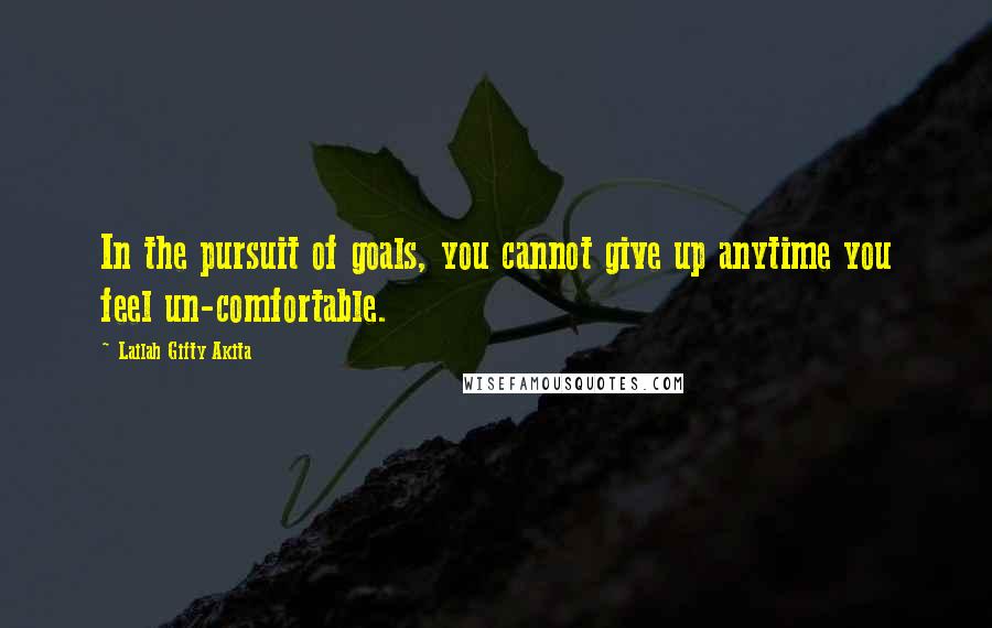 Lailah Gifty Akita Quotes: In the pursuit of goals, you cannot give up anytime you feel un-comfortable.