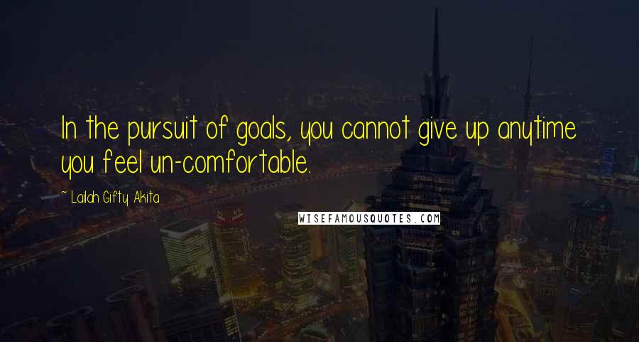 Lailah Gifty Akita Quotes: In the pursuit of goals, you cannot give up anytime you feel un-comfortable.