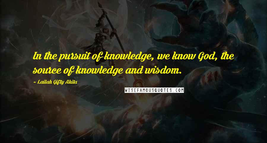 Lailah Gifty Akita Quotes: In the pursuit of knowledge, we know God, the source of knowledge and wisdom.