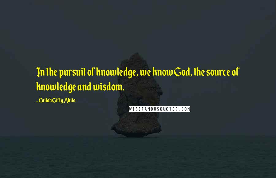 Lailah Gifty Akita Quotes: In the pursuit of knowledge, we know God, the source of knowledge and wisdom.