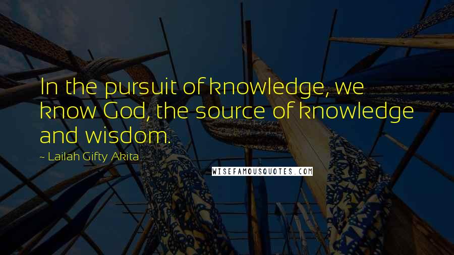 Lailah Gifty Akita Quotes: In the pursuit of knowledge, we know God, the source of knowledge and wisdom.