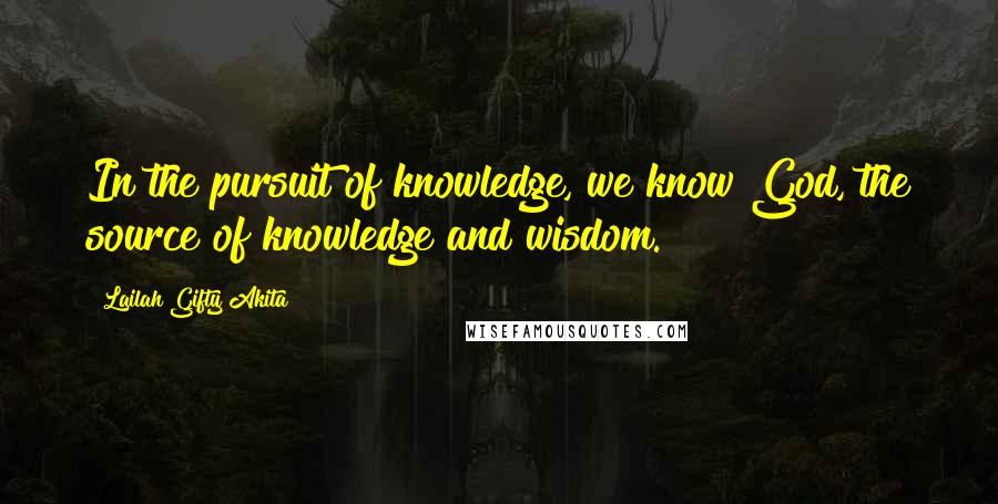 Lailah Gifty Akita Quotes: In the pursuit of knowledge, we know God, the source of knowledge and wisdom.
