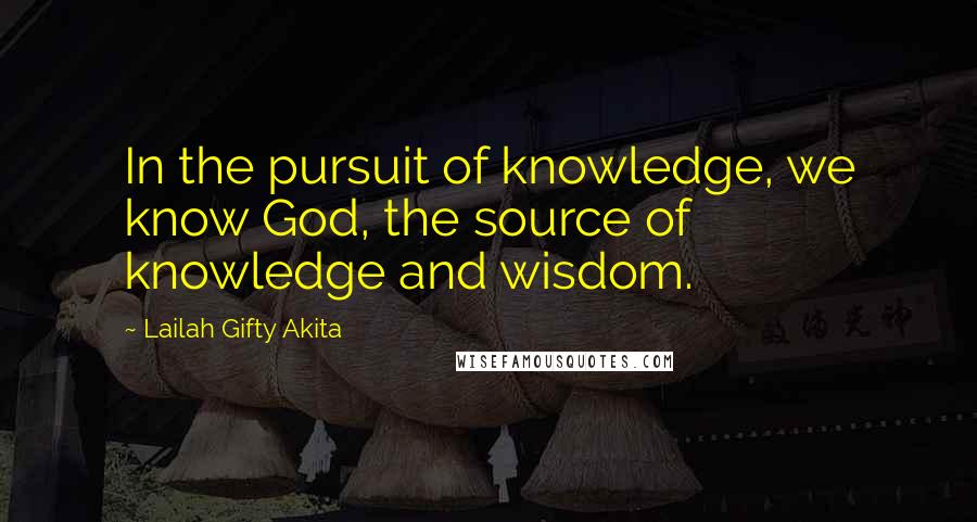 Lailah Gifty Akita Quotes: In the pursuit of knowledge, we know God, the source of knowledge and wisdom.