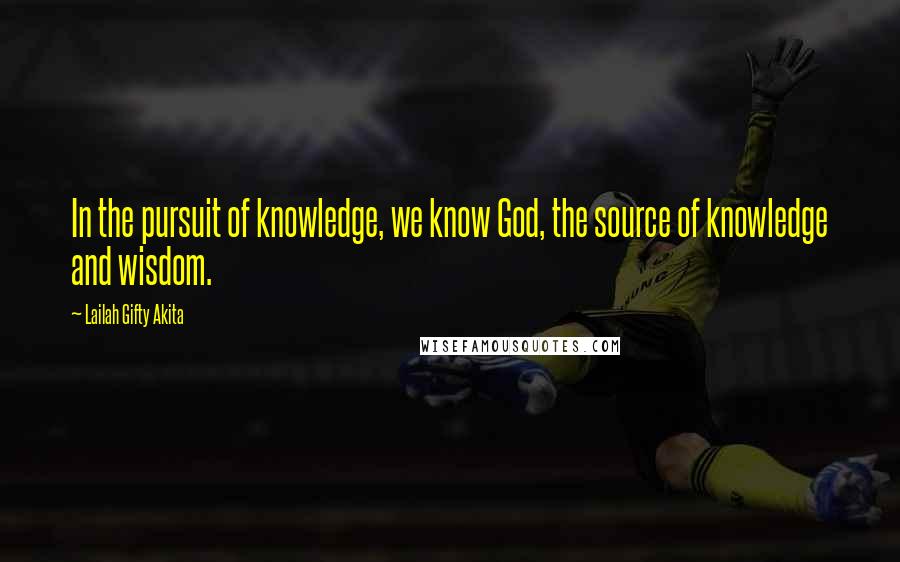 Lailah Gifty Akita Quotes: In the pursuit of knowledge, we know God, the source of knowledge and wisdom.