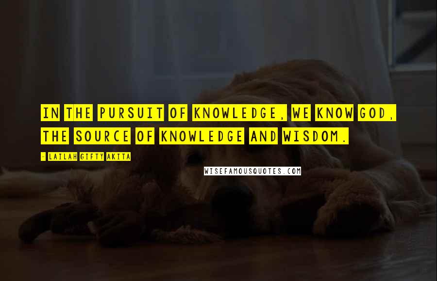 Lailah Gifty Akita Quotes: In the pursuit of knowledge, we know God, the source of knowledge and wisdom.