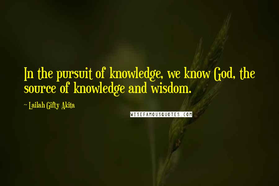 Lailah Gifty Akita Quotes: In the pursuit of knowledge, we know God, the source of knowledge and wisdom.