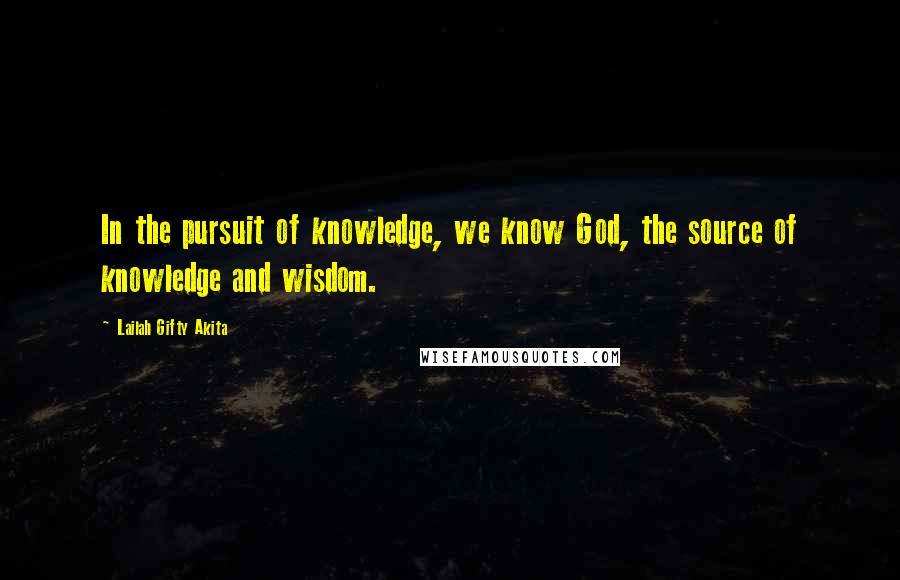 Lailah Gifty Akita Quotes: In the pursuit of knowledge, we know God, the source of knowledge and wisdom.