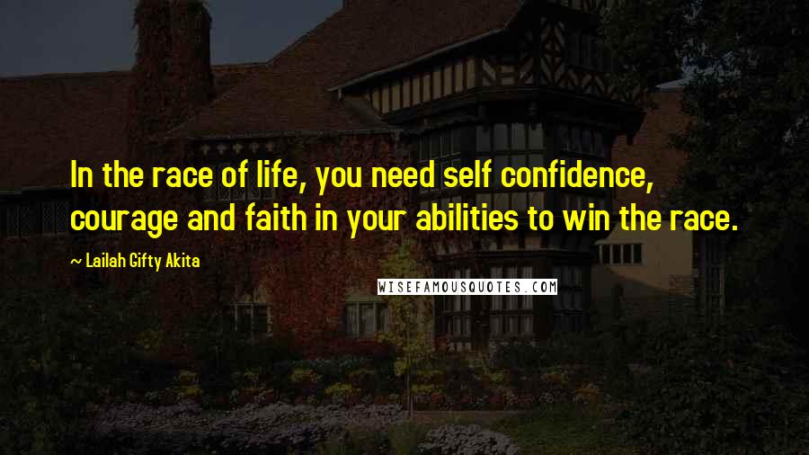 Lailah Gifty Akita Quotes: In the race of life, you need self confidence, courage and faith in your abilities to win the race.