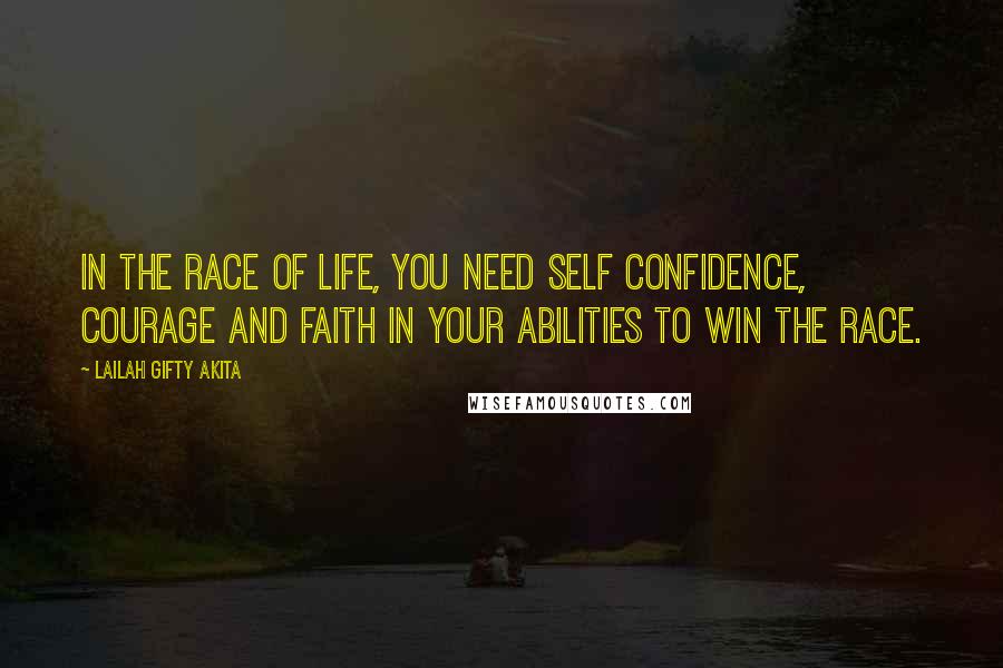 Lailah Gifty Akita Quotes: In the race of life, you need self confidence, courage and faith in your abilities to win the race.