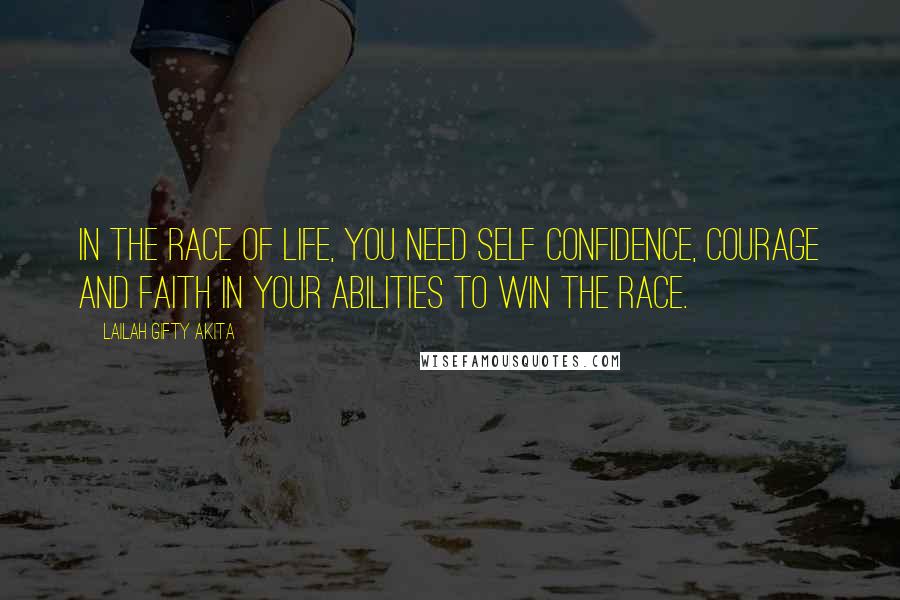 Lailah Gifty Akita Quotes: In the race of life, you need self confidence, courage and faith in your abilities to win the race.