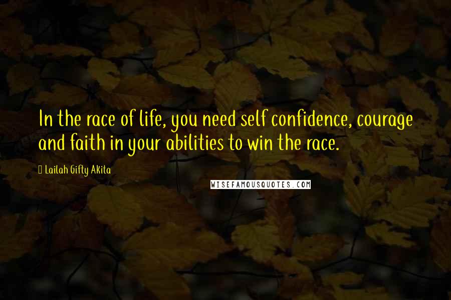 Lailah Gifty Akita Quotes: In the race of life, you need self confidence, courage and faith in your abilities to win the race.