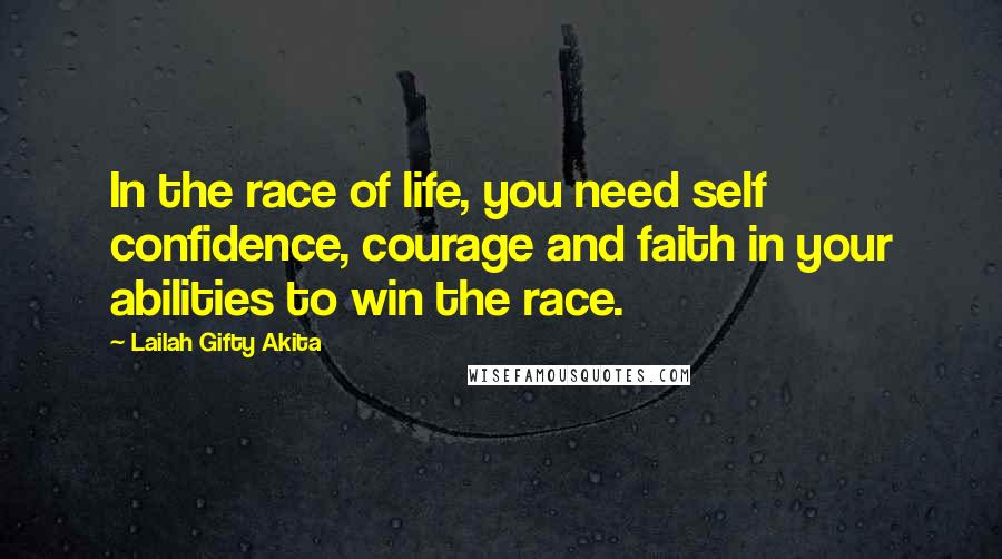 Lailah Gifty Akita Quotes: In the race of life, you need self confidence, courage and faith in your abilities to win the race.