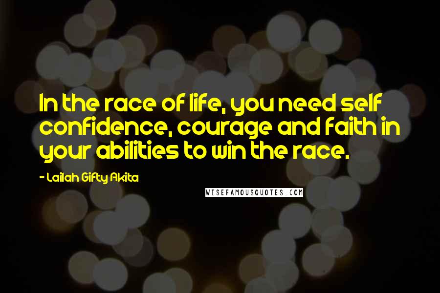 Lailah Gifty Akita Quotes: In the race of life, you need self confidence, courage and faith in your abilities to win the race.