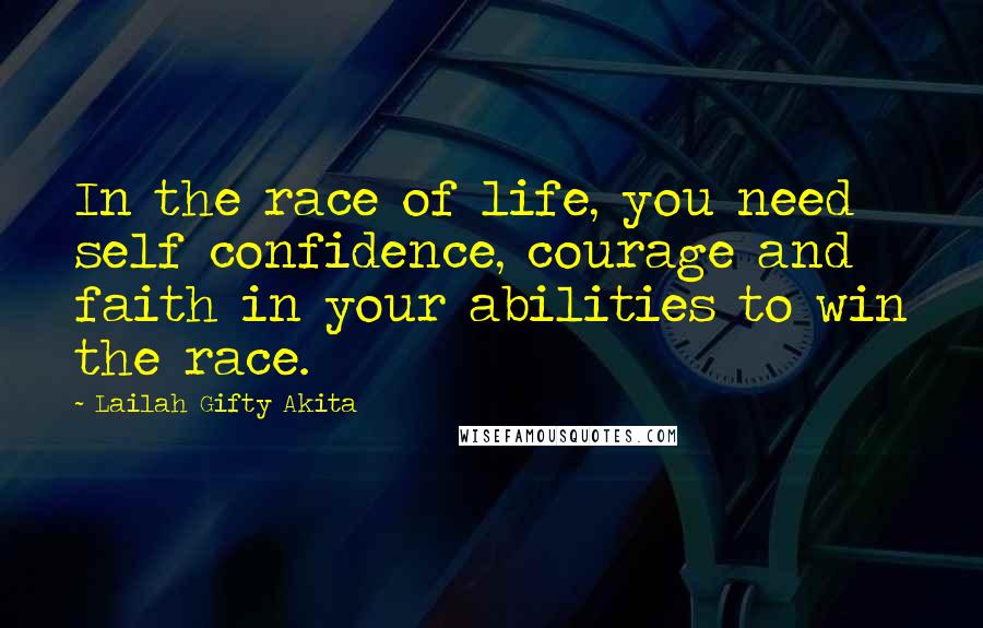Lailah Gifty Akita Quotes: In the race of life, you need self confidence, courage and faith in your abilities to win the race.