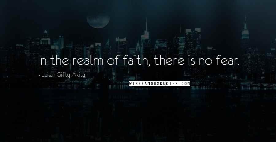 Lailah Gifty Akita Quotes: In the realm of faith, there is no fear.