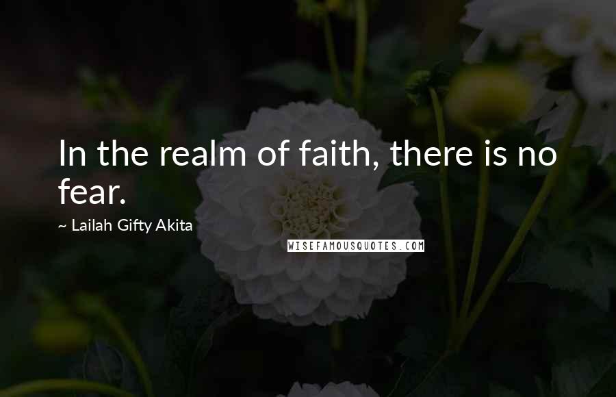 Lailah Gifty Akita Quotes: In the realm of faith, there is no fear.