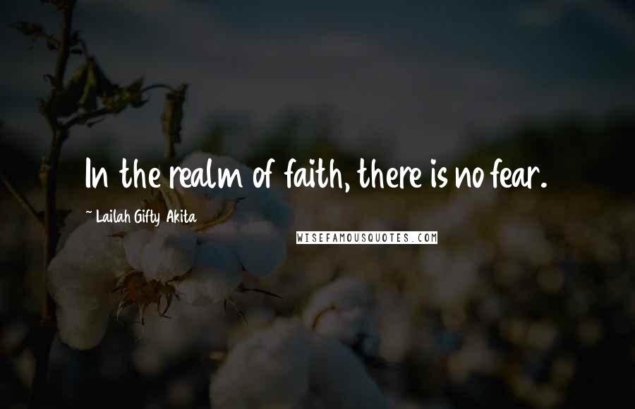 Lailah Gifty Akita Quotes: In the realm of faith, there is no fear.